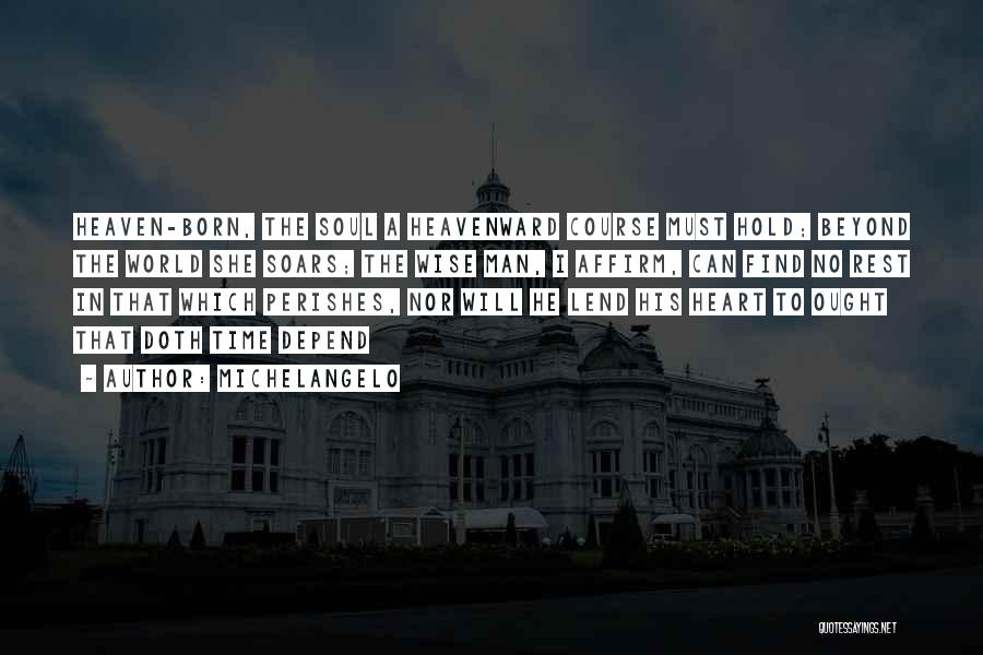 Michelangelo Quotes: Heaven-born, The Soul A Heavenward Course Must Hold; Beyond The World She Soars; The Wise Man, I Affirm, Can Find