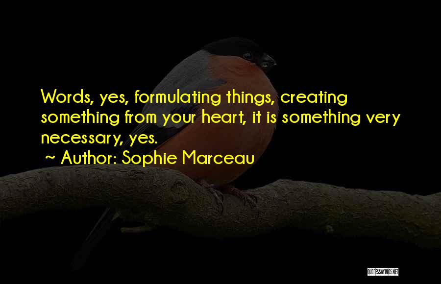 Sophie Marceau Quotes: Words, Yes, Formulating Things, Creating Something From Your Heart, It Is Something Very Necessary, Yes.