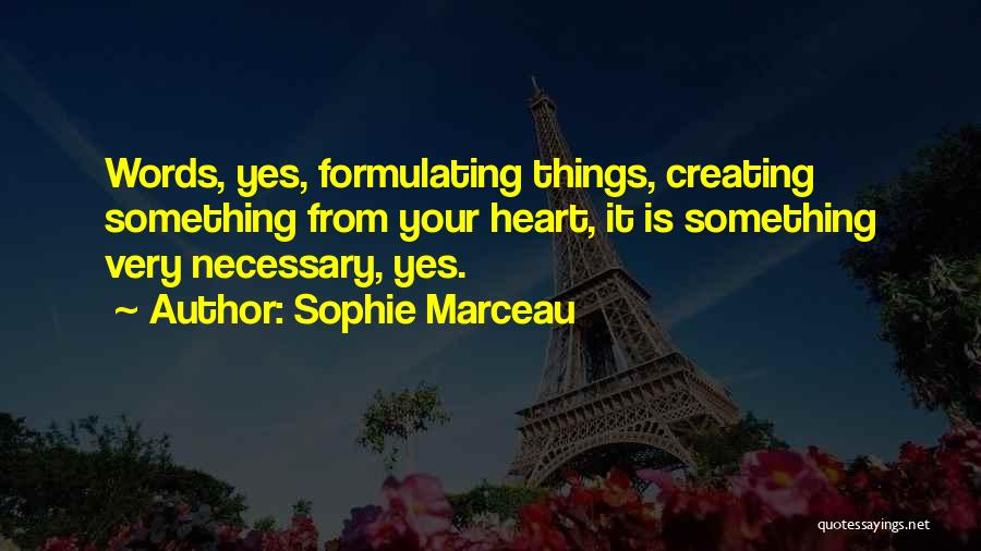 Sophie Marceau Quotes: Words, Yes, Formulating Things, Creating Something From Your Heart, It Is Something Very Necessary, Yes.