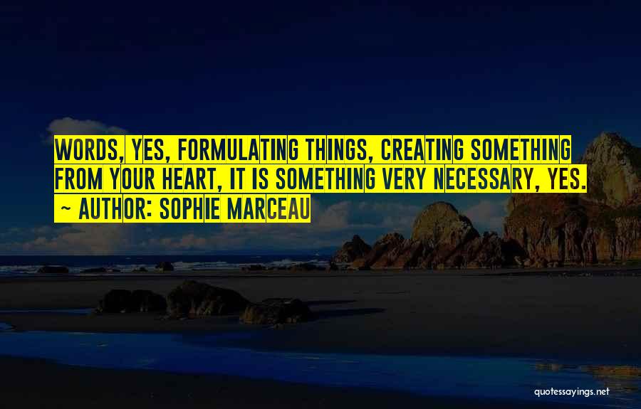 Sophie Marceau Quotes: Words, Yes, Formulating Things, Creating Something From Your Heart, It Is Something Very Necessary, Yes.