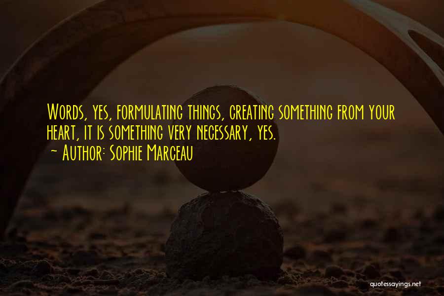 Sophie Marceau Quotes: Words, Yes, Formulating Things, Creating Something From Your Heart, It Is Something Very Necessary, Yes.