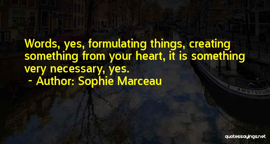 Sophie Marceau Quotes: Words, Yes, Formulating Things, Creating Something From Your Heart, It Is Something Very Necessary, Yes.