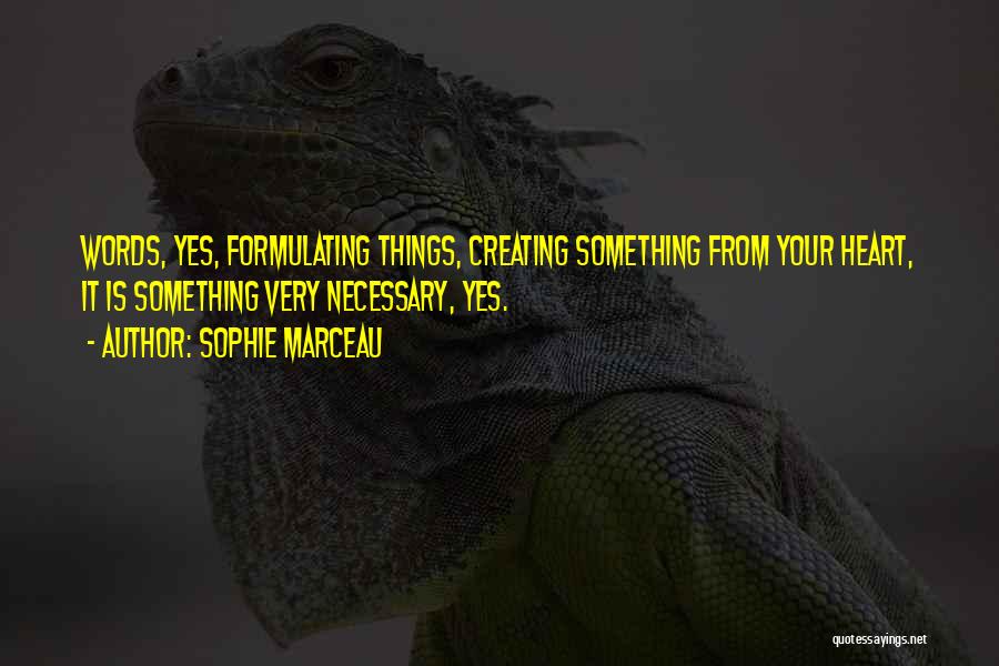 Sophie Marceau Quotes: Words, Yes, Formulating Things, Creating Something From Your Heart, It Is Something Very Necessary, Yes.