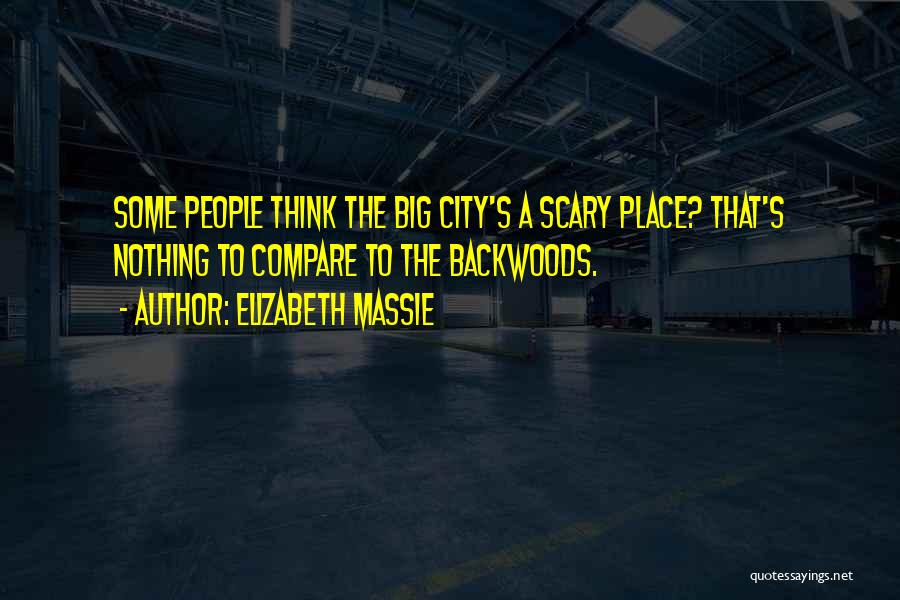 Elizabeth Massie Quotes: Some People Think The Big City's A Scary Place? That's Nothing To Compare To The Backwoods.
