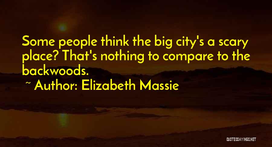 Elizabeth Massie Quotes: Some People Think The Big City's A Scary Place? That's Nothing To Compare To The Backwoods.