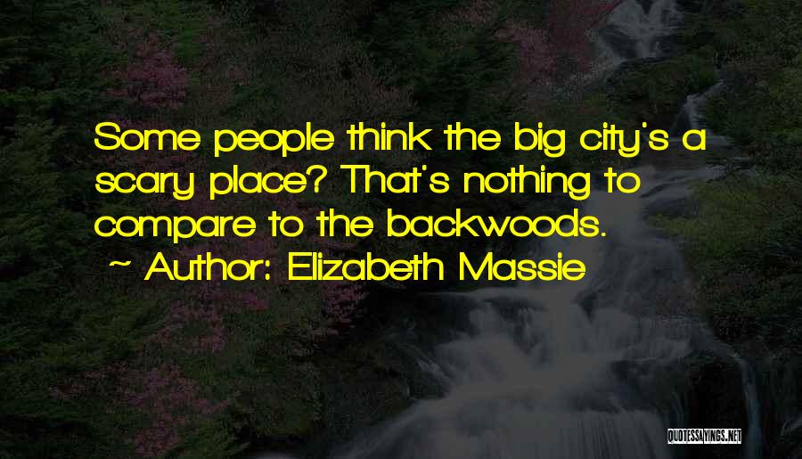 Elizabeth Massie Quotes: Some People Think The Big City's A Scary Place? That's Nothing To Compare To The Backwoods.