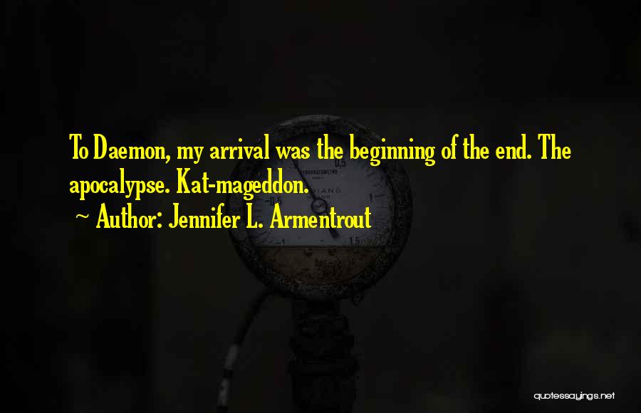Jennifer L. Armentrout Quotes: To Daemon, My Arrival Was The Beginning Of The End. The Apocalypse. Kat-mageddon.