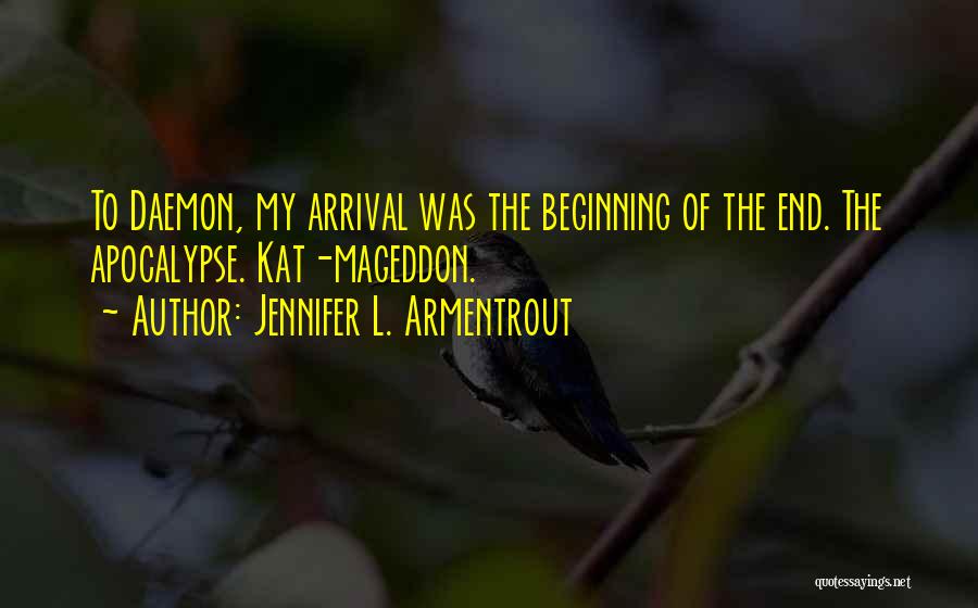 Jennifer L. Armentrout Quotes: To Daemon, My Arrival Was The Beginning Of The End. The Apocalypse. Kat-mageddon.