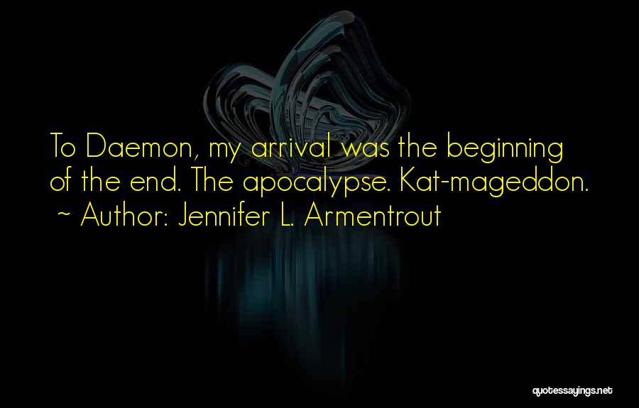 Jennifer L. Armentrout Quotes: To Daemon, My Arrival Was The Beginning Of The End. The Apocalypse. Kat-mageddon.