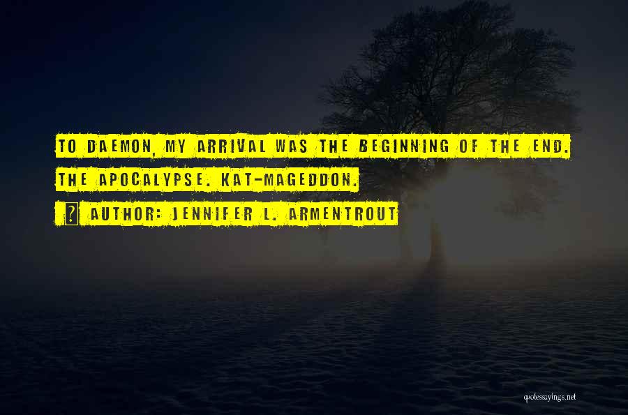 Jennifer L. Armentrout Quotes: To Daemon, My Arrival Was The Beginning Of The End. The Apocalypse. Kat-mageddon.