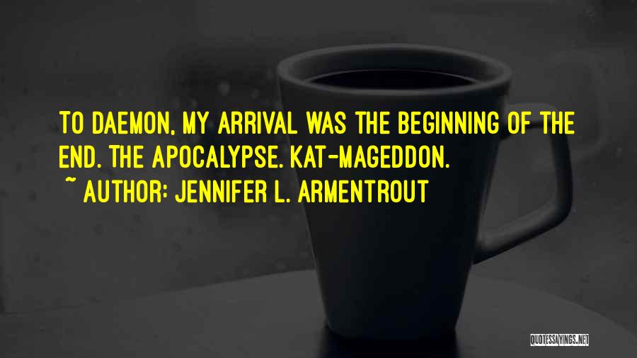 Jennifer L. Armentrout Quotes: To Daemon, My Arrival Was The Beginning Of The End. The Apocalypse. Kat-mageddon.