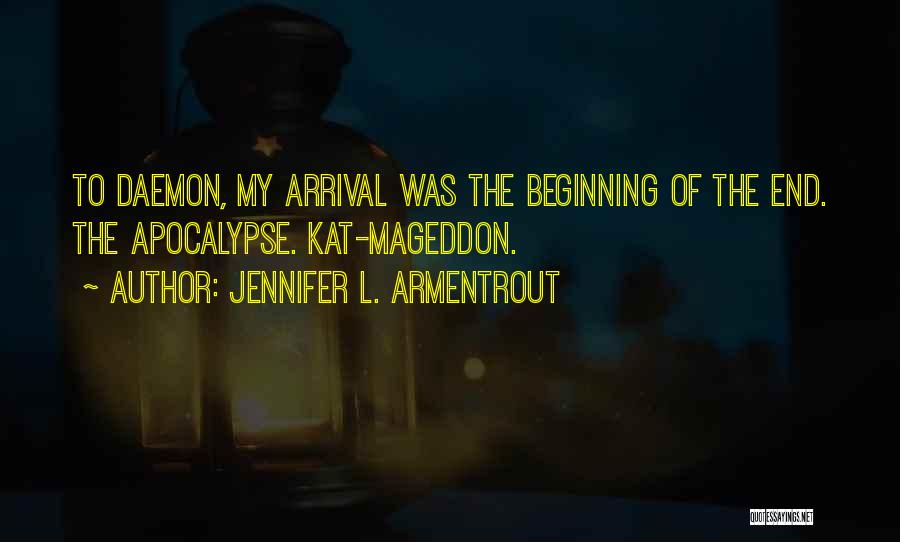 Jennifer L. Armentrout Quotes: To Daemon, My Arrival Was The Beginning Of The End. The Apocalypse. Kat-mageddon.