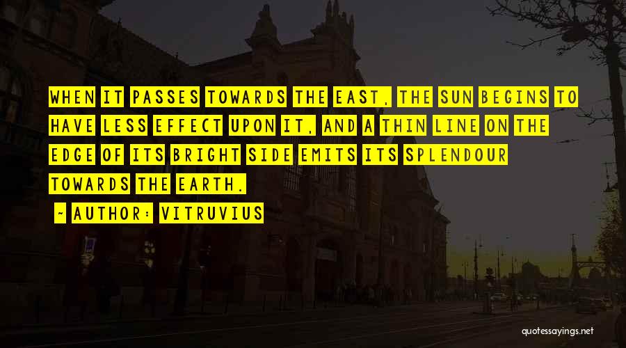 Vitruvius Quotes: When It Passes Towards The East, The Sun Begins To Have Less Effect Upon It, And A Thin Line On