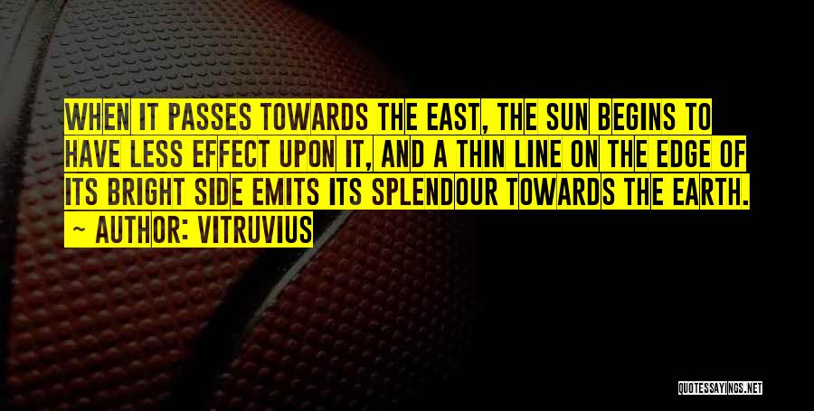 Vitruvius Quotes: When It Passes Towards The East, The Sun Begins To Have Less Effect Upon It, And A Thin Line On