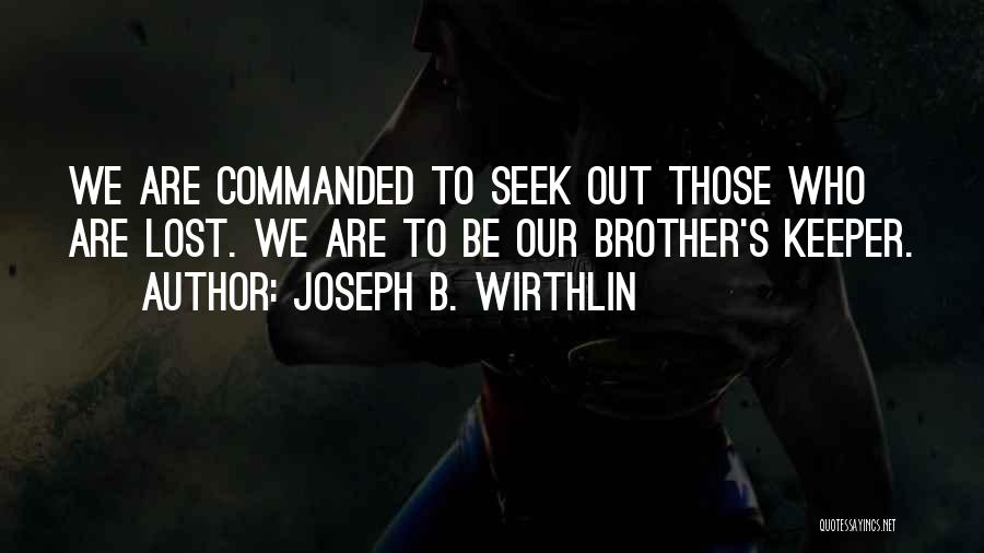 Joseph B. Wirthlin Quotes: We Are Commanded To Seek Out Those Who Are Lost. We Are To Be Our Brother's Keeper.