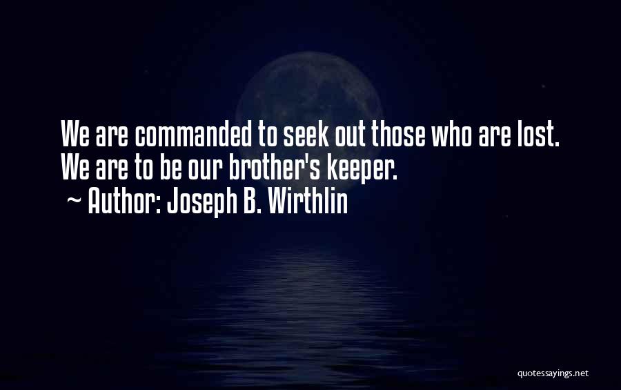 Joseph B. Wirthlin Quotes: We Are Commanded To Seek Out Those Who Are Lost. We Are To Be Our Brother's Keeper.
