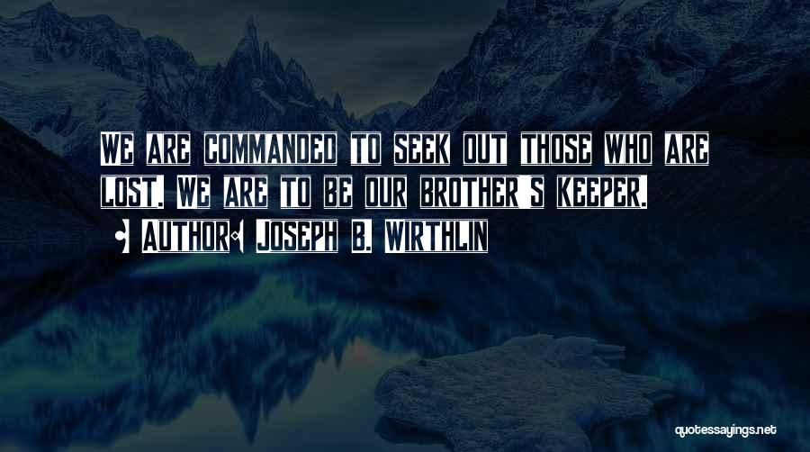 Joseph B. Wirthlin Quotes: We Are Commanded To Seek Out Those Who Are Lost. We Are To Be Our Brother's Keeper.