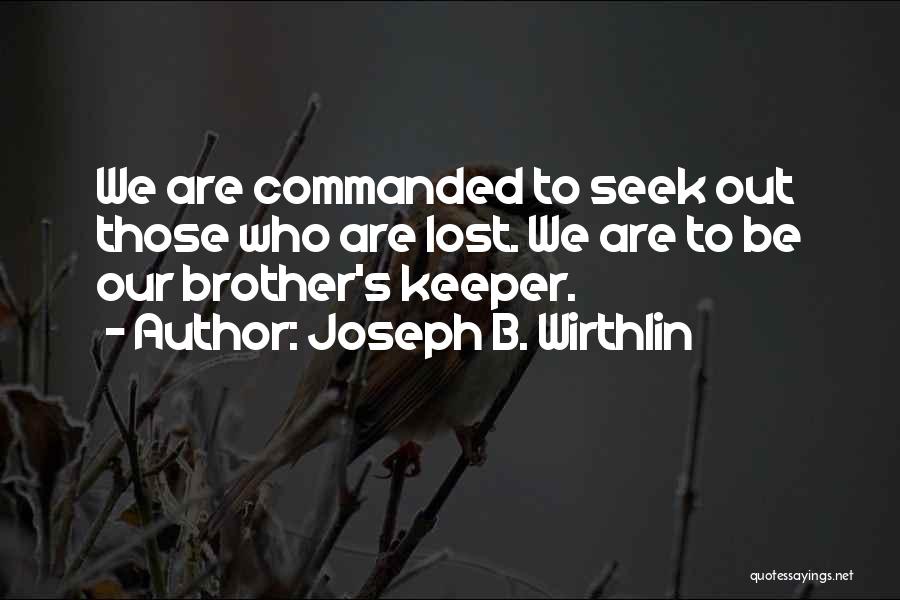 Joseph B. Wirthlin Quotes: We Are Commanded To Seek Out Those Who Are Lost. We Are To Be Our Brother's Keeper.