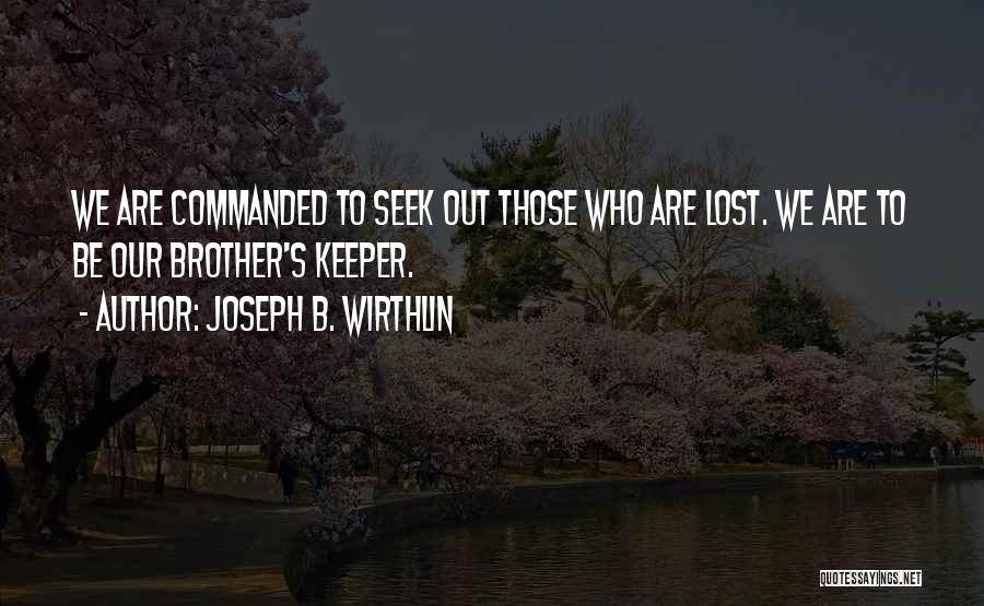 Joseph B. Wirthlin Quotes: We Are Commanded To Seek Out Those Who Are Lost. We Are To Be Our Brother's Keeper.