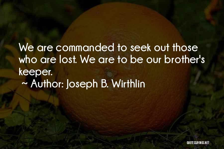 Joseph B. Wirthlin Quotes: We Are Commanded To Seek Out Those Who Are Lost. We Are To Be Our Brother's Keeper.