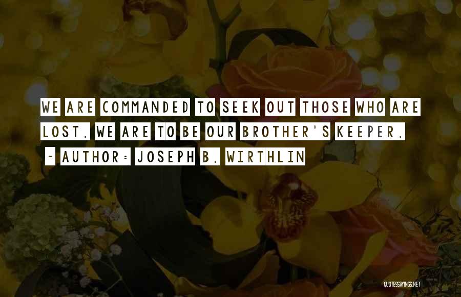 Joseph B. Wirthlin Quotes: We Are Commanded To Seek Out Those Who Are Lost. We Are To Be Our Brother's Keeper.