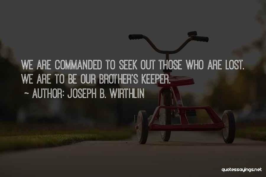 Joseph B. Wirthlin Quotes: We Are Commanded To Seek Out Those Who Are Lost. We Are To Be Our Brother's Keeper.