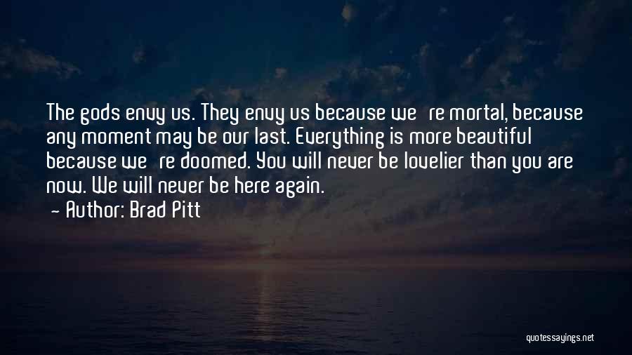 Brad Pitt Quotes: The Gods Envy Us. They Envy Us Because We're Mortal, Because Any Moment May Be Our Last. Everything Is More