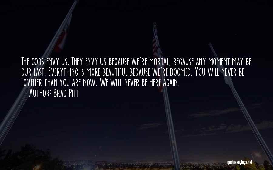 Brad Pitt Quotes: The Gods Envy Us. They Envy Us Because We're Mortal, Because Any Moment May Be Our Last. Everything Is More
