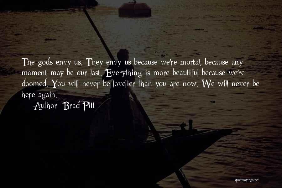 Brad Pitt Quotes: The Gods Envy Us. They Envy Us Because We're Mortal, Because Any Moment May Be Our Last. Everything Is More