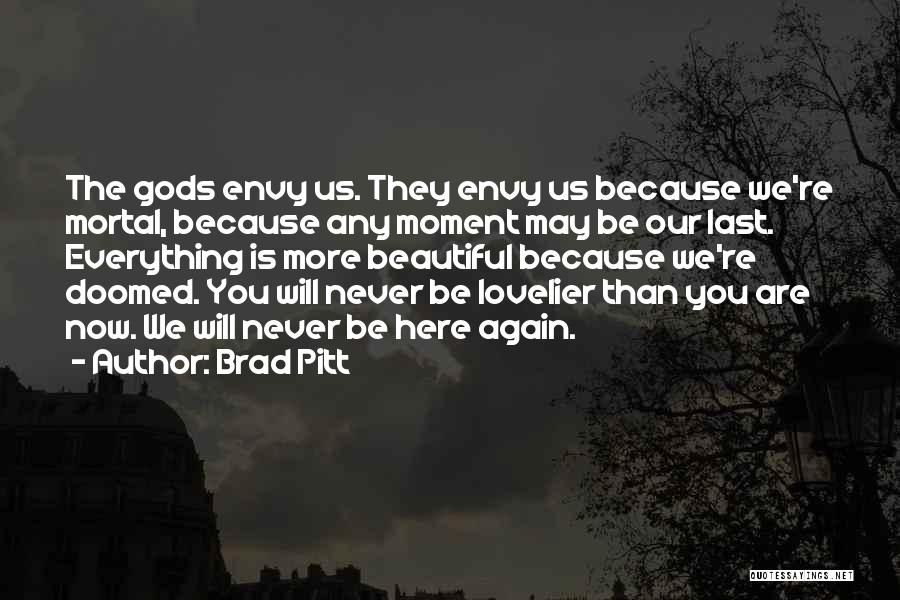 Brad Pitt Quotes: The Gods Envy Us. They Envy Us Because We're Mortal, Because Any Moment May Be Our Last. Everything Is More