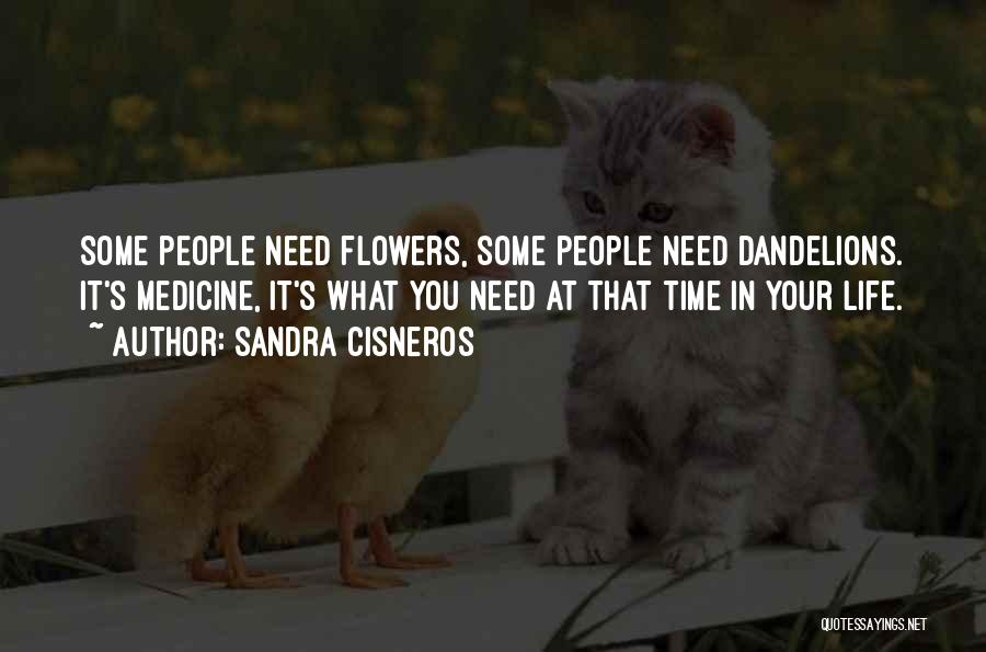 Sandra Cisneros Quotes: Some People Need Flowers, Some People Need Dandelions. It's Medicine, It's What You Need At That Time In Your Life.