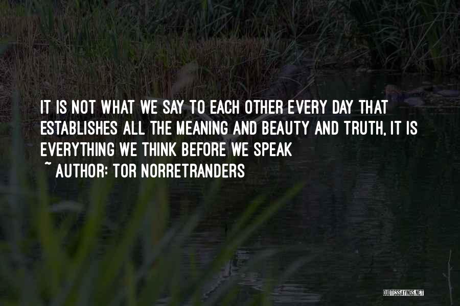 Tor Norretranders Quotes: It Is Not What We Say To Each Other Every Day That Establishes All The Meaning And Beauty And Truth,