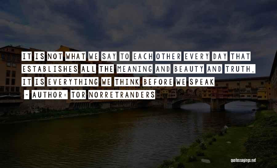 Tor Norretranders Quotes: It Is Not What We Say To Each Other Every Day That Establishes All The Meaning And Beauty And Truth,