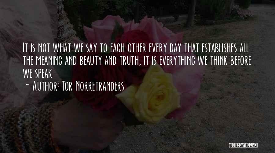 Tor Norretranders Quotes: It Is Not What We Say To Each Other Every Day That Establishes All The Meaning And Beauty And Truth,