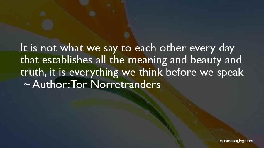 Tor Norretranders Quotes: It Is Not What We Say To Each Other Every Day That Establishes All The Meaning And Beauty And Truth,