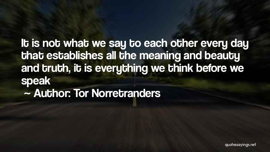 Tor Norretranders Quotes: It Is Not What We Say To Each Other Every Day That Establishes All The Meaning And Beauty And Truth,