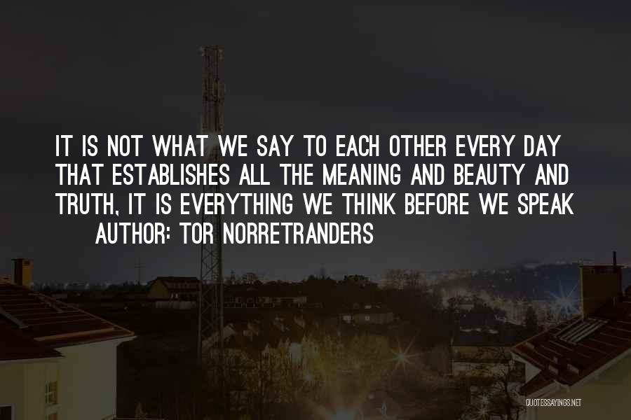 Tor Norretranders Quotes: It Is Not What We Say To Each Other Every Day That Establishes All The Meaning And Beauty And Truth,