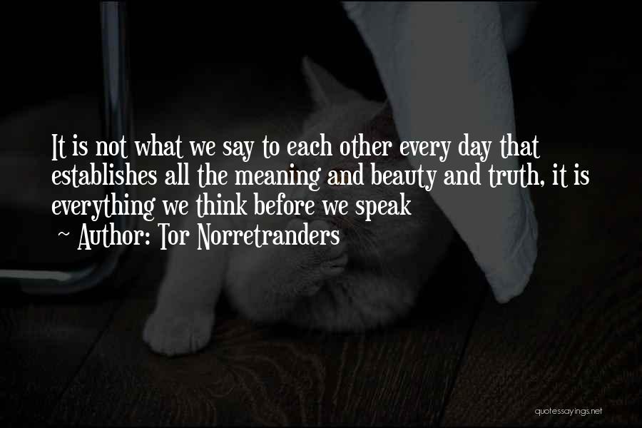 Tor Norretranders Quotes: It Is Not What We Say To Each Other Every Day That Establishes All The Meaning And Beauty And Truth,