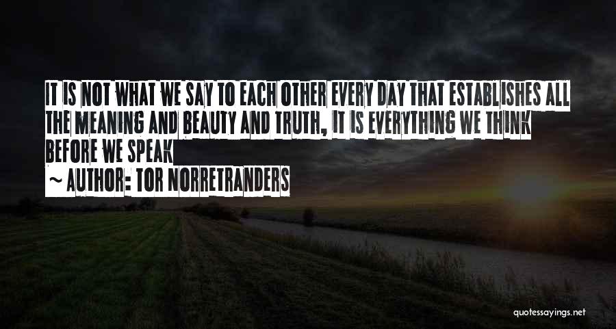 Tor Norretranders Quotes: It Is Not What We Say To Each Other Every Day That Establishes All The Meaning And Beauty And Truth,