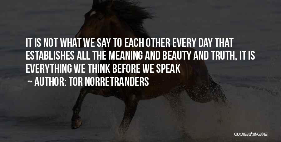 Tor Norretranders Quotes: It Is Not What We Say To Each Other Every Day That Establishes All The Meaning And Beauty And Truth,