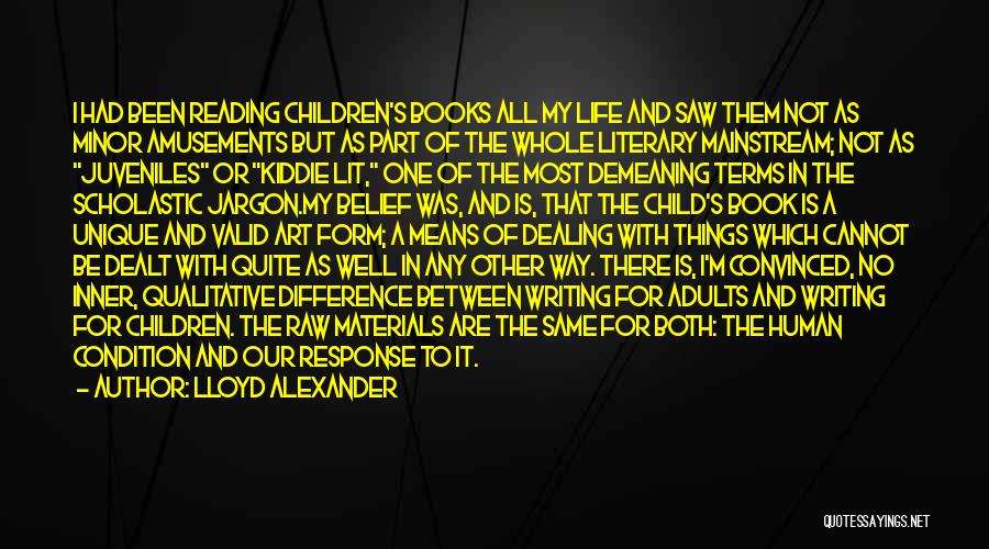 Lloyd Alexander Quotes: I Had Been Reading Children's Books All My Life And Saw Them Not As Minor Amusements But As Part Of