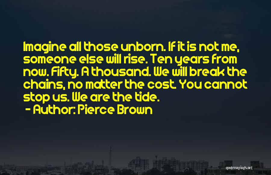 Pierce Brown Quotes: Imagine All Those Unborn. If It Is Not Me, Someone Else Will Rise. Ten Years From Now. Fifty. A Thousand.