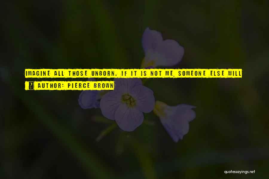 Pierce Brown Quotes: Imagine All Those Unborn. If It Is Not Me, Someone Else Will Rise. Ten Years From Now. Fifty. A Thousand.