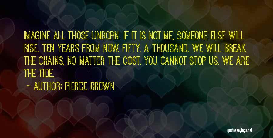 Pierce Brown Quotes: Imagine All Those Unborn. If It Is Not Me, Someone Else Will Rise. Ten Years From Now. Fifty. A Thousand.