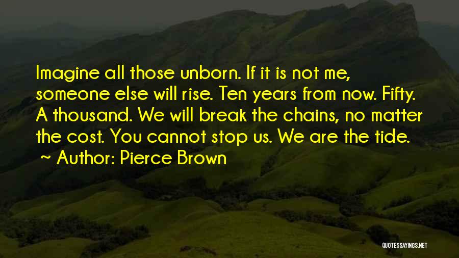 Pierce Brown Quotes: Imagine All Those Unborn. If It Is Not Me, Someone Else Will Rise. Ten Years From Now. Fifty. A Thousand.
