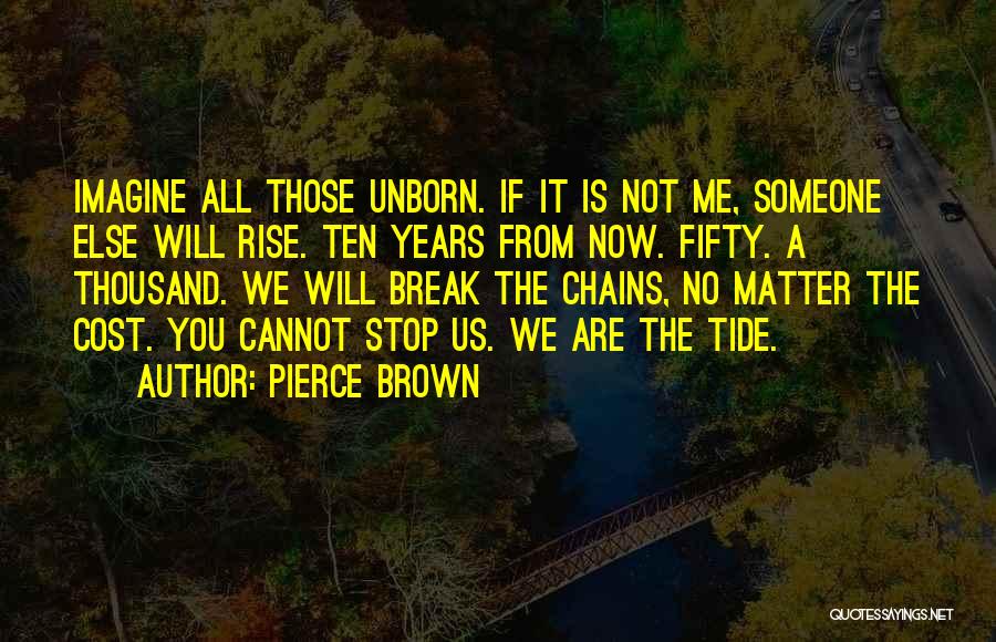 Pierce Brown Quotes: Imagine All Those Unborn. If It Is Not Me, Someone Else Will Rise. Ten Years From Now. Fifty. A Thousand.