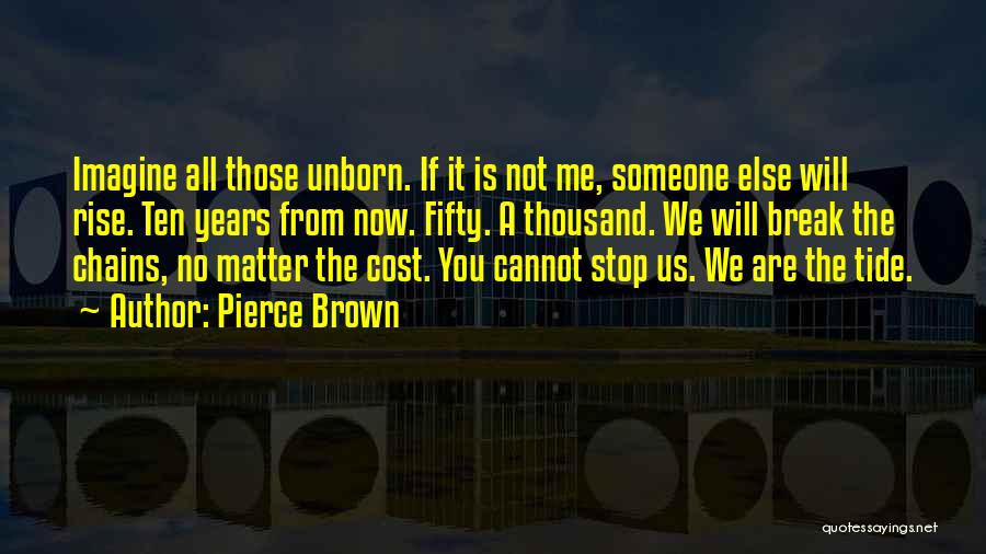 Pierce Brown Quotes: Imagine All Those Unborn. If It Is Not Me, Someone Else Will Rise. Ten Years From Now. Fifty. A Thousand.