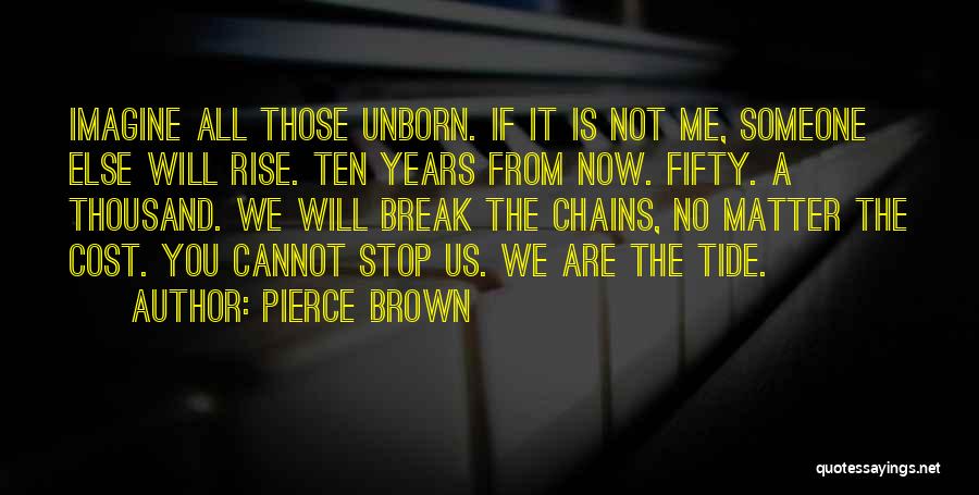 Pierce Brown Quotes: Imagine All Those Unborn. If It Is Not Me, Someone Else Will Rise. Ten Years From Now. Fifty. A Thousand.