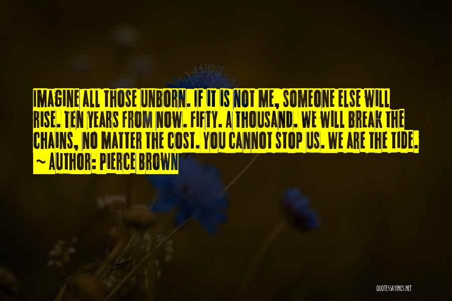 Pierce Brown Quotes: Imagine All Those Unborn. If It Is Not Me, Someone Else Will Rise. Ten Years From Now. Fifty. A Thousand.