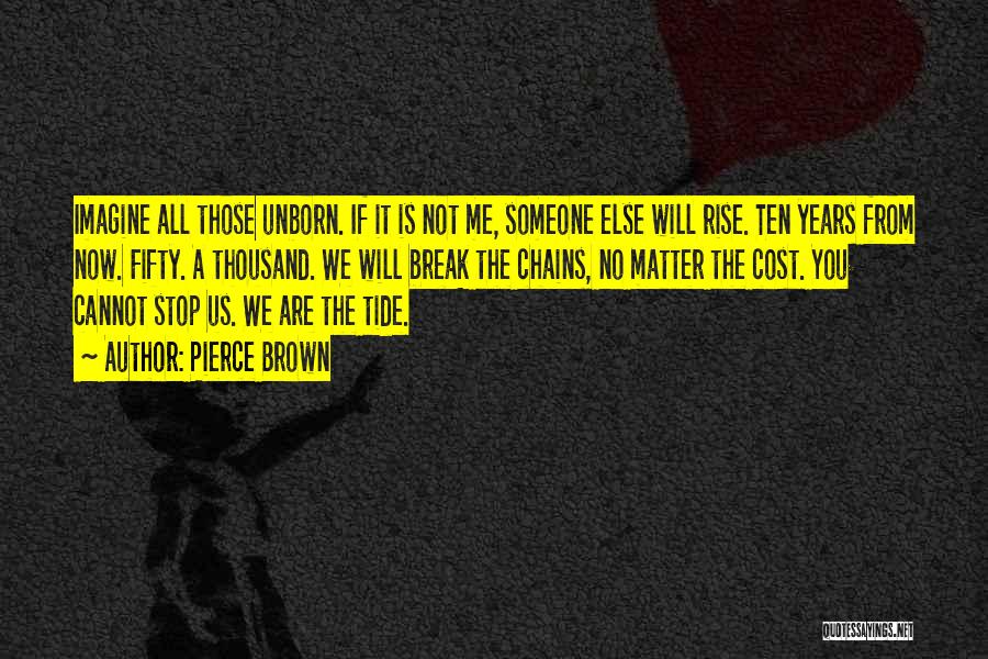 Pierce Brown Quotes: Imagine All Those Unborn. If It Is Not Me, Someone Else Will Rise. Ten Years From Now. Fifty. A Thousand.